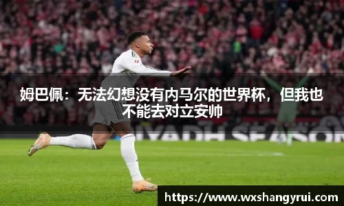 姆巴佩：无法幻想没有内马尔的世界杯，但我也不能去对立安帅