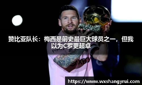 赞比亚队长：梅西是前史最巨大球员之一，但我以为C罗更超卓